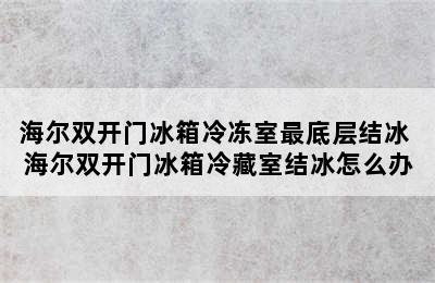 海尔双开门冰箱冷冻室最底层结冰 海尔双开门冰箱冷藏室结冰怎么办